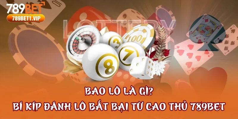 Bao Lô Là Gì? Bí Kíp Đánh Lô Bất Bại Từ Cao Thủ 789bet