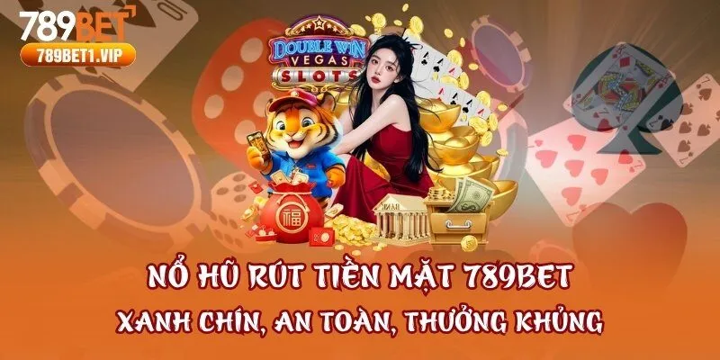 Nổ Hũ Rút Tiền Mặt 789bet - Xanh Chín, An Toàn, Thưởng Khủng