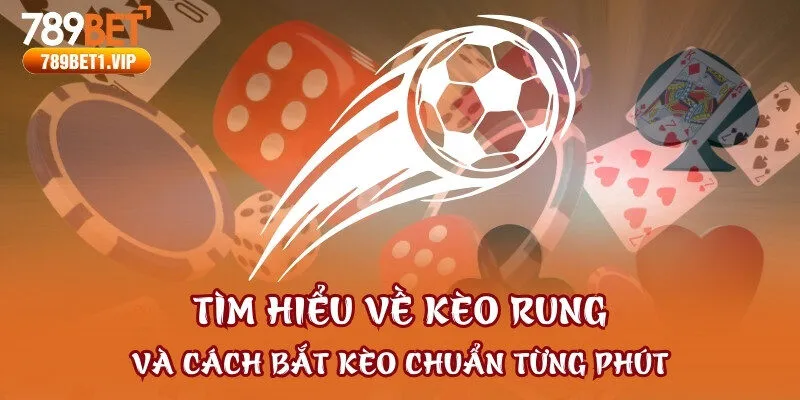 Tìm Hiểu Về Kèo Rung Và Cách Bắt Kèo Chuẩn Từng Phút